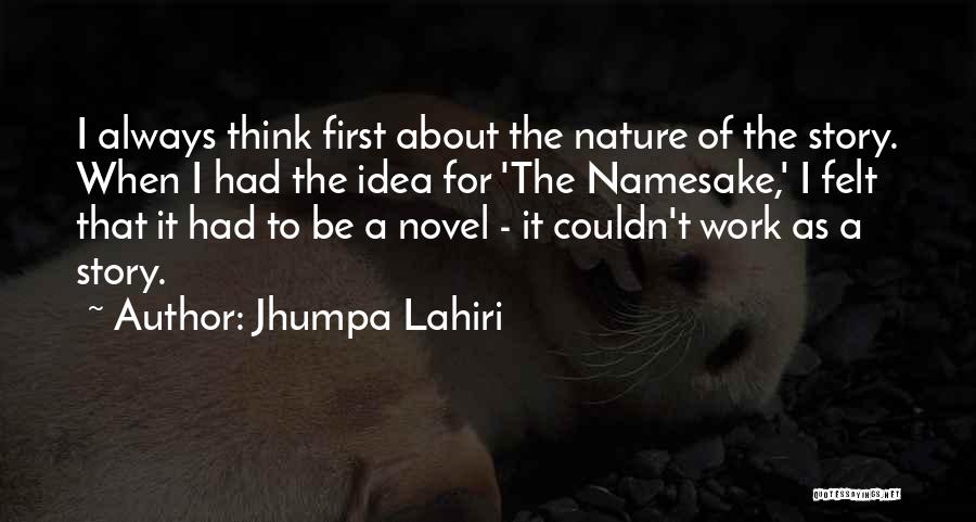 Jhumpa Lahiri Quotes: I Always Think First About The Nature Of The Story. When I Had The Idea For 'the Namesake,' I Felt