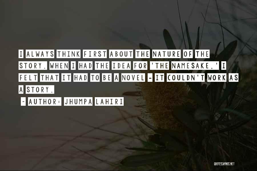 Jhumpa Lahiri Quotes: I Always Think First About The Nature Of The Story. When I Had The Idea For 'the Namesake,' I Felt