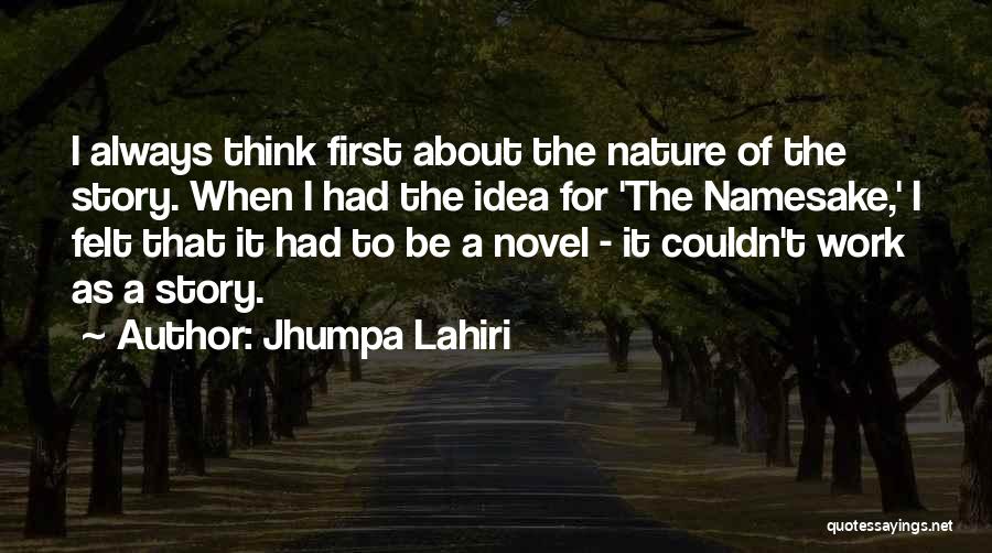 Jhumpa Lahiri Quotes: I Always Think First About The Nature Of The Story. When I Had The Idea For 'the Namesake,' I Felt