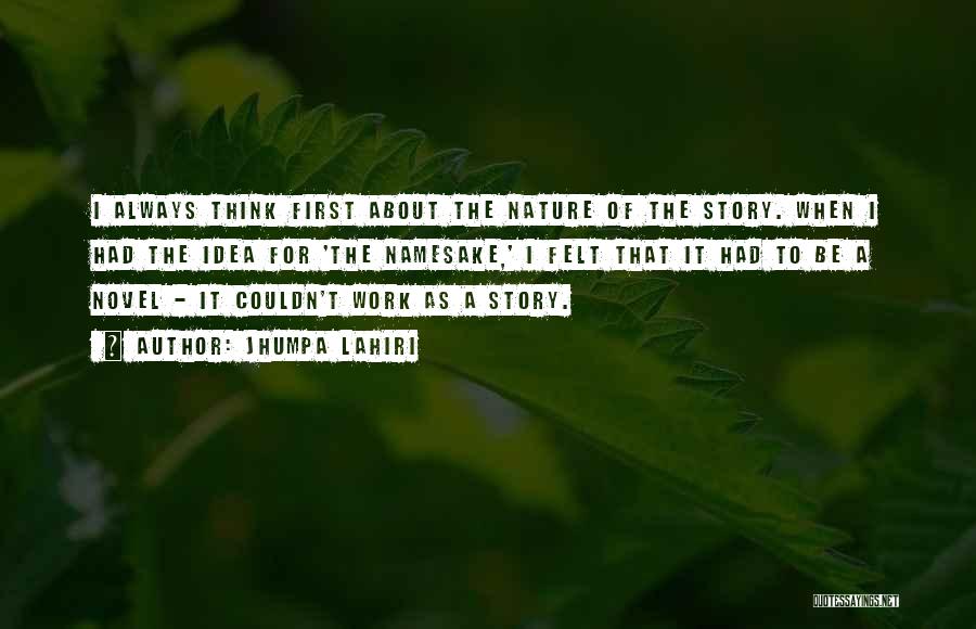 Jhumpa Lahiri Quotes: I Always Think First About The Nature Of The Story. When I Had The Idea For 'the Namesake,' I Felt