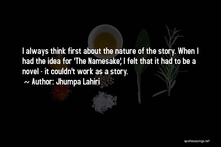 Jhumpa Lahiri Quotes: I Always Think First About The Nature Of The Story. When I Had The Idea For 'the Namesake,' I Felt