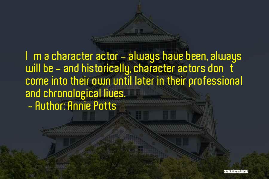 Annie Potts Quotes: I'm A Character Actor - Always Have Been, Always Will Be - And Historically, Character Actors Don't Come Into Their