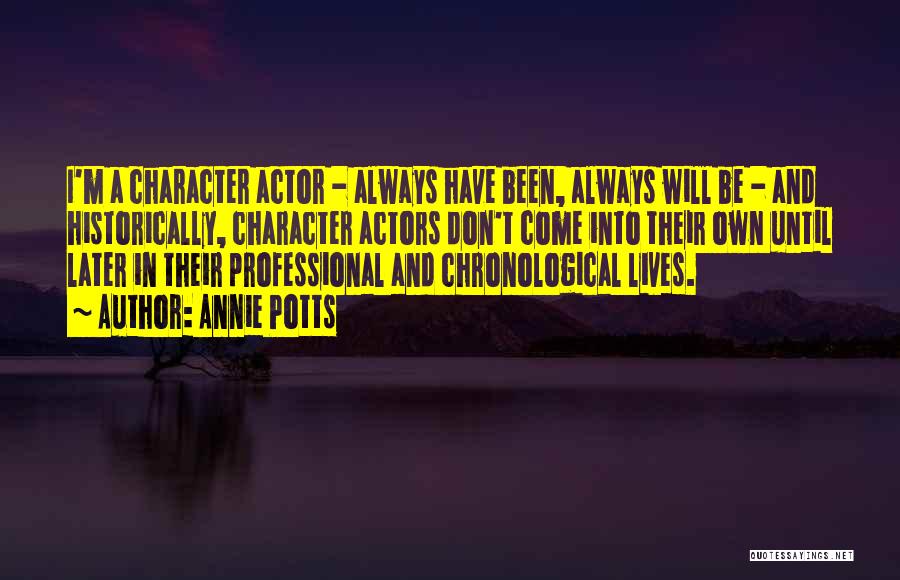 Annie Potts Quotes: I'm A Character Actor - Always Have Been, Always Will Be - And Historically, Character Actors Don't Come Into Their