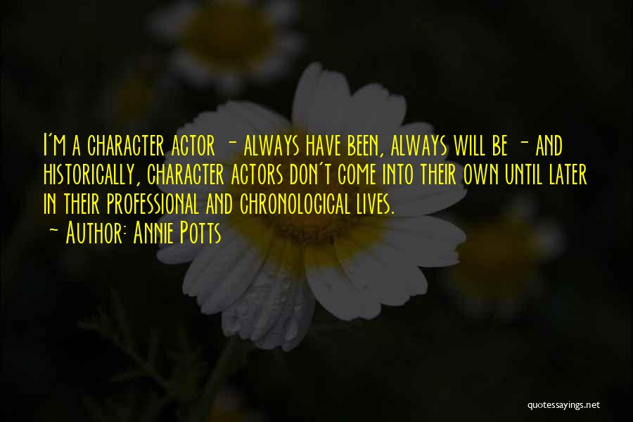 Annie Potts Quotes: I'm A Character Actor - Always Have Been, Always Will Be - And Historically, Character Actors Don't Come Into Their
