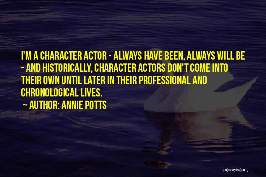 Annie Potts Quotes: I'm A Character Actor - Always Have Been, Always Will Be - And Historically, Character Actors Don't Come Into Their
