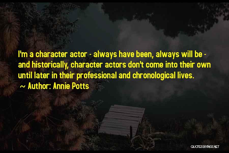 Annie Potts Quotes: I'm A Character Actor - Always Have Been, Always Will Be - And Historically, Character Actors Don't Come Into Their