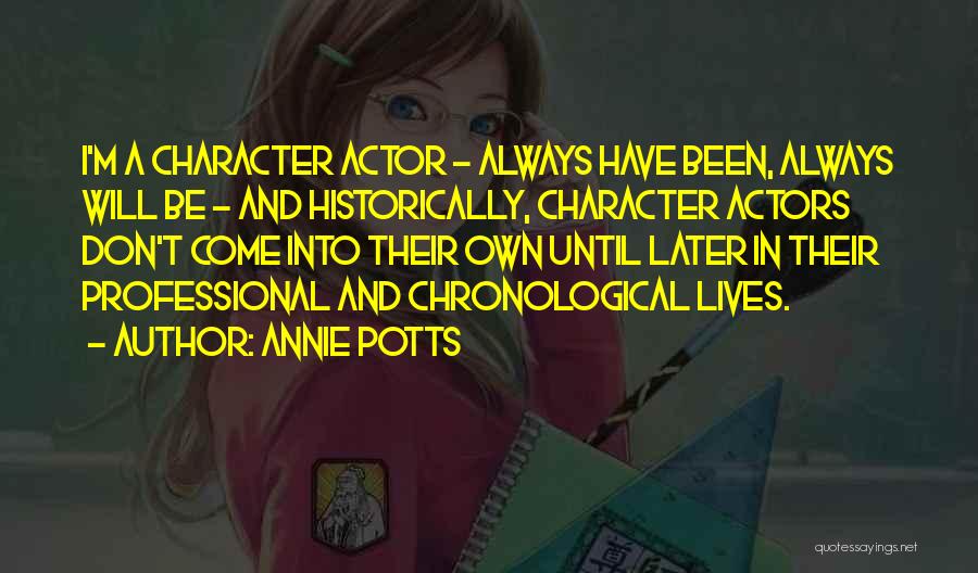 Annie Potts Quotes: I'm A Character Actor - Always Have Been, Always Will Be - And Historically, Character Actors Don't Come Into Their