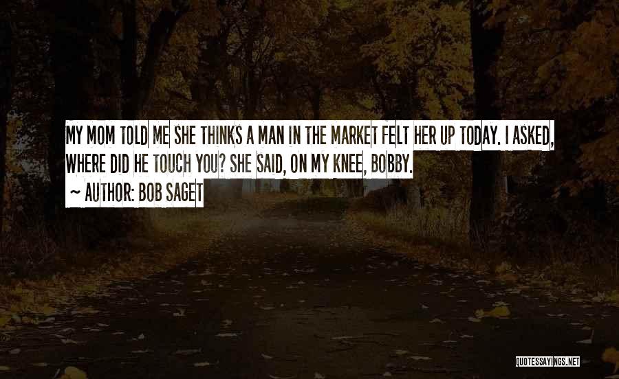 Bob Saget Quotes: My Mom Told Me She Thinks A Man In The Market Felt Her Up Today. I Asked, Where Did He