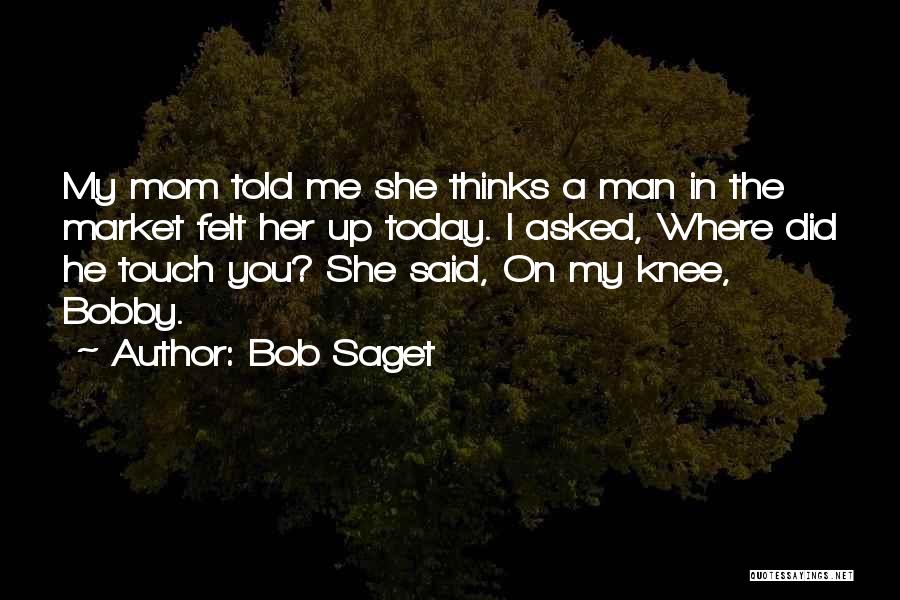 Bob Saget Quotes: My Mom Told Me She Thinks A Man In The Market Felt Her Up Today. I Asked, Where Did He