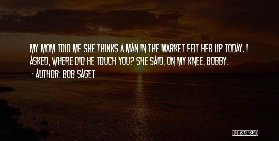 Bob Saget Quotes: My Mom Told Me She Thinks A Man In The Market Felt Her Up Today. I Asked, Where Did He