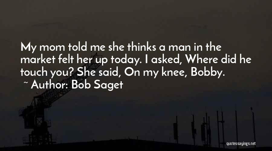 Bob Saget Quotes: My Mom Told Me She Thinks A Man In The Market Felt Her Up Today. I Asked, Where Did He