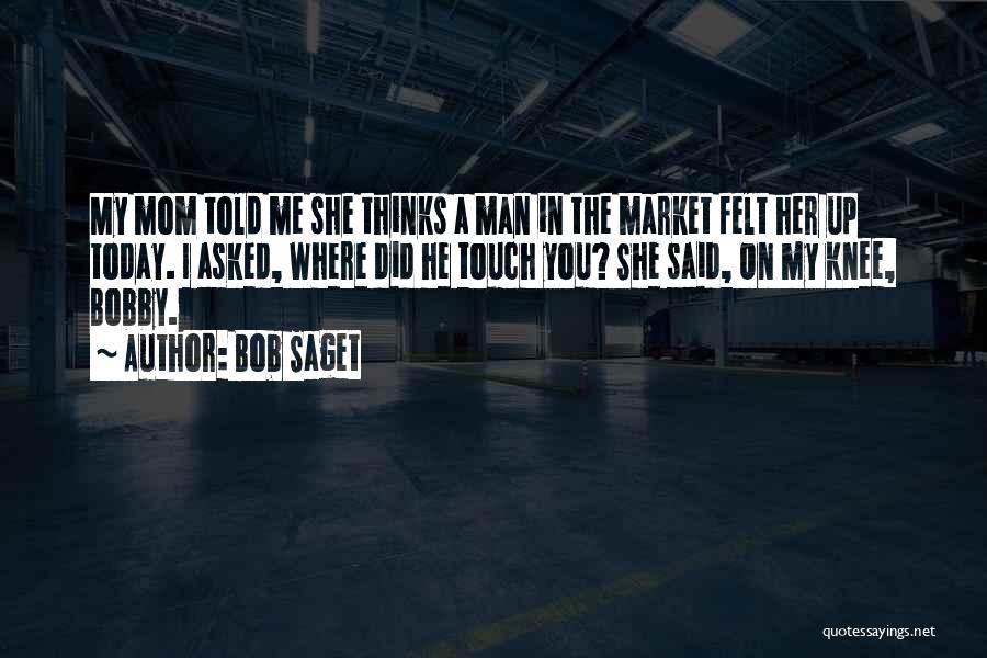 Bob Saget Quotes: My Mom Told Me She Thinks A Man In The Market Felt Her Up Today. I Asked, Where Did He