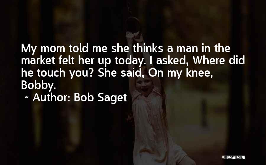 Bob Saget Quotes: My Mom Told Me She Thinks A Man In The Market Felt Her Up Today. I Asked, Where Did He