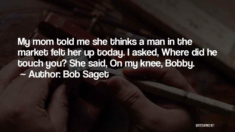 Bob Saget Quotes: My Mom Told Me She Thinks A Man In The Market Felt Her Up Today. I Asked, Where Did He