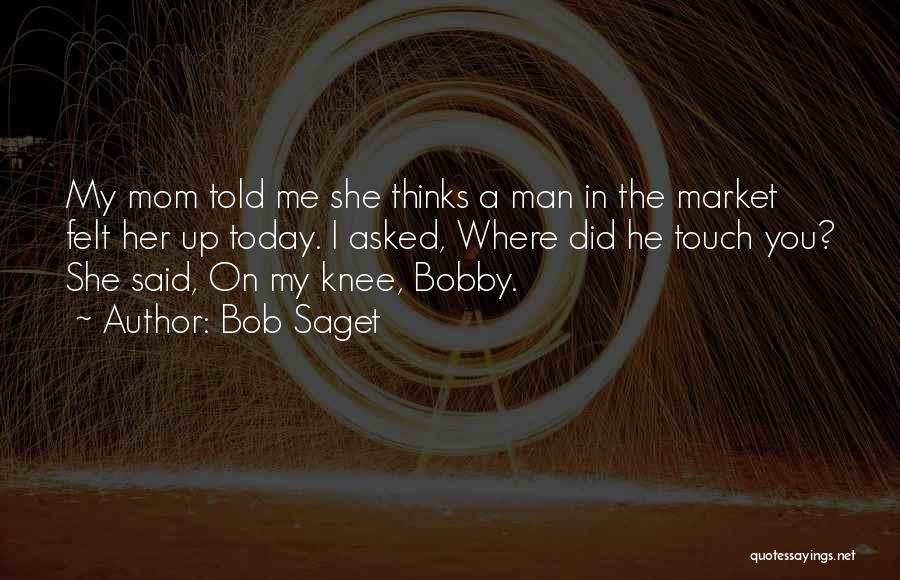 Bob Saget Quotes: My Mom Told Me She Thinks A Man In The Market Felt Her Up Today. I Asked, Where Did He