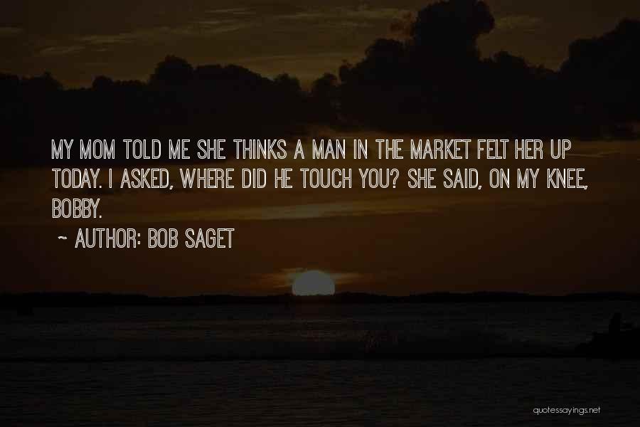 Bob Saget Quotes: My Mom Told Me She Thinks A Man In The Market Felt Her Up Today. I Asked, Where Did He