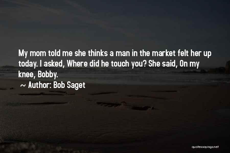 Bob Saget Quotes: My Mom Told Me She Thinks A Man In The Market Felt Her Up Today. I Asked, Where Did He