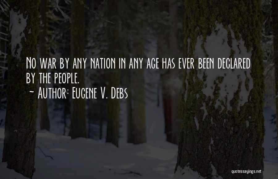 Eugene V. Debs Quotes: No War By Any Nation In Any Age Has Ever Been Declared By The People.