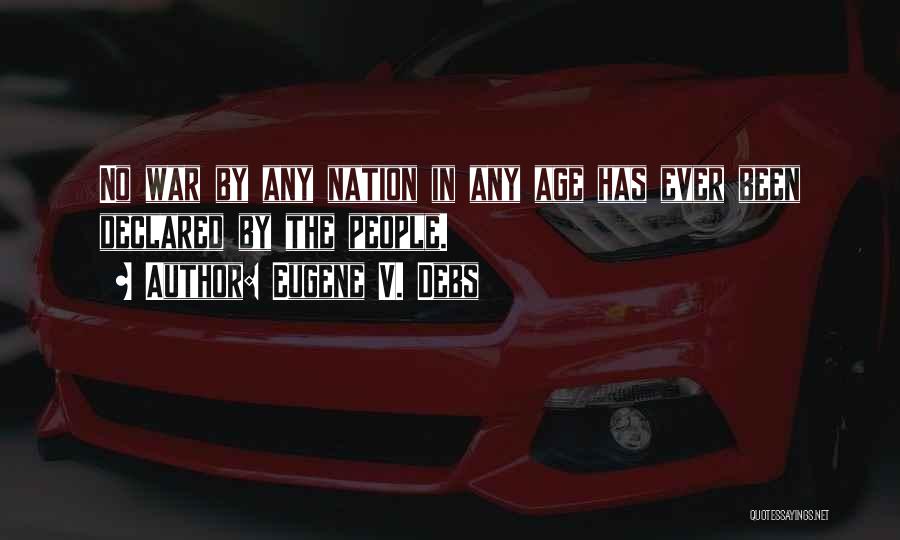 Eugene V. Debs Quotes: No War By Any Nation In Any Age Has Ever Been Declared By The People.