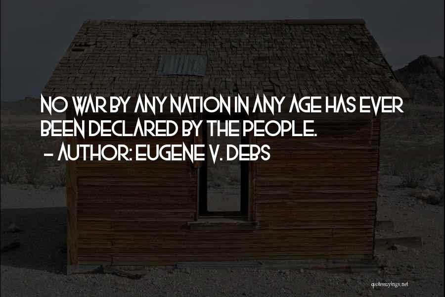 Eugene V. Debs Quotes: No War By Any Nation In Any Age Has Ever Been Declared By The People.