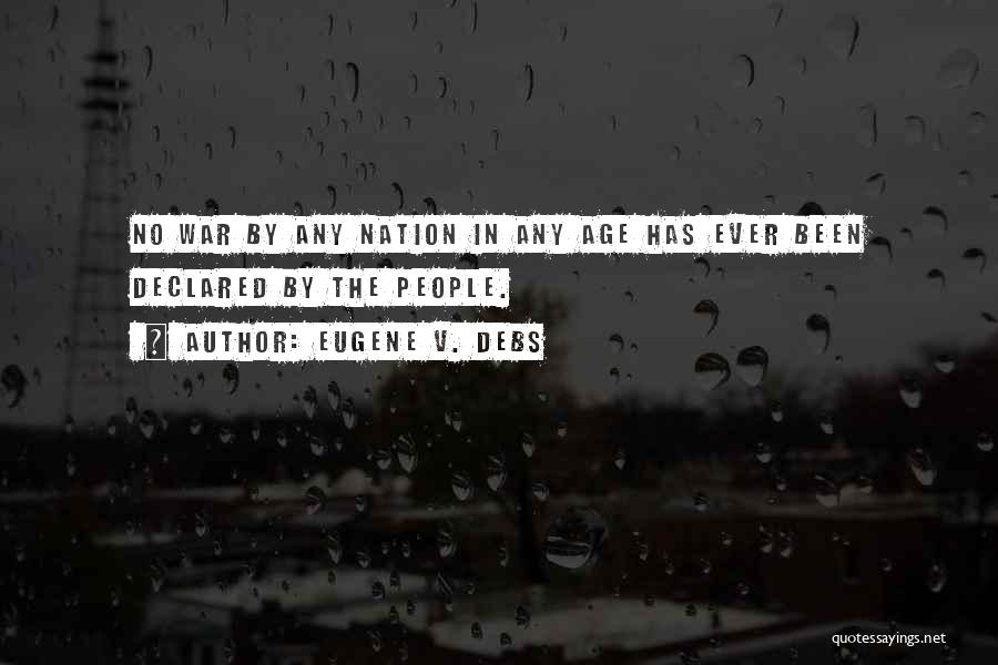 Eugene V. Debs Quotes: No War By Any Nation In Any Age Has Ever Been Declared By The People.