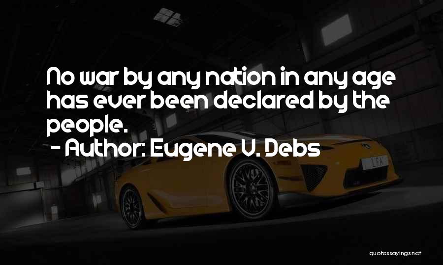 Eugene V. Debs Quotes: No War By Any Nation In Any Age Has Ever Been Declared By The People.