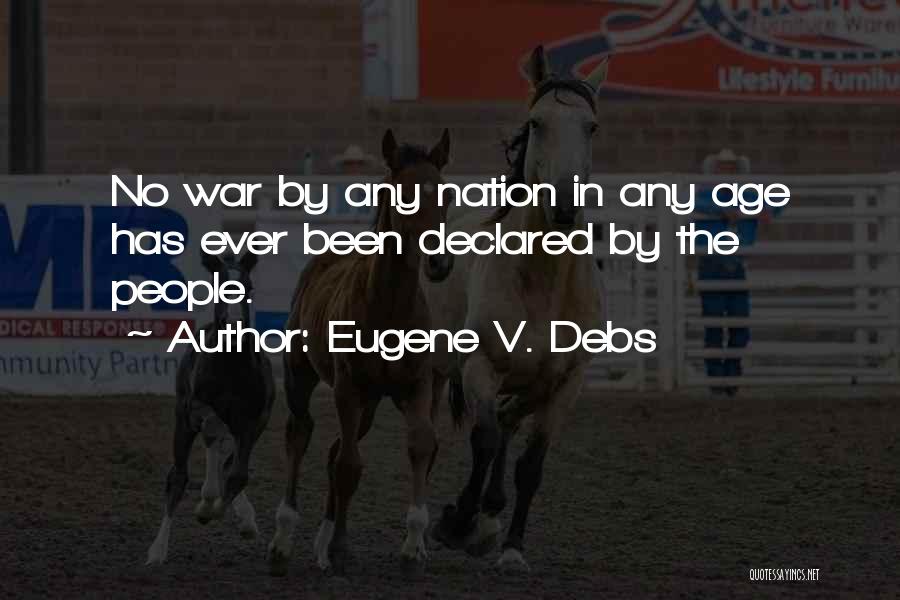 Eugene V. Debs Quotes: No War By Any Nation In Any Age Has Ever Been Declared By The People.