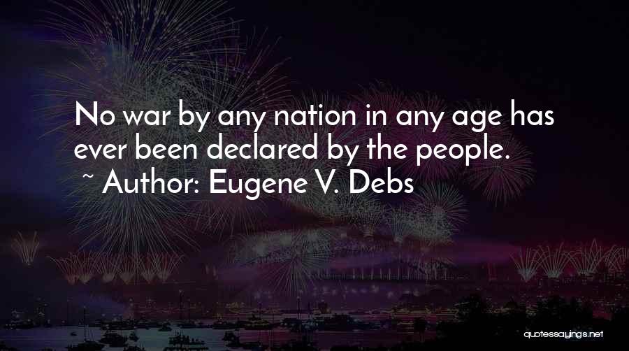 Eugene V. Debs Quotes: No War By Any Nation In Any Age Has Ever Been Declared By The People.