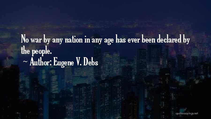 Eugene V. Debs Quotes: No War By Any Nation In Any Age Has Ever Been Declared By The People.