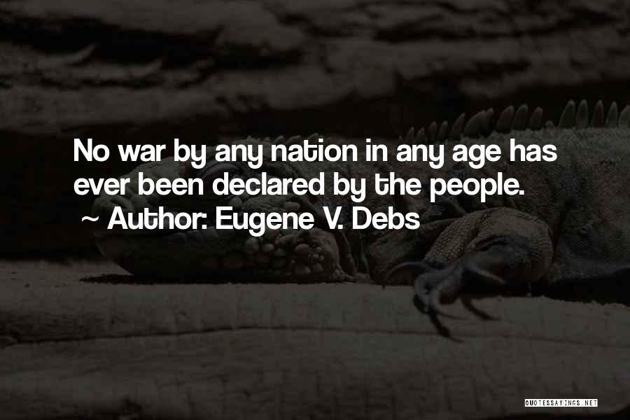 Eugene V. Debs Quotes: No War By Any Nation In Any Age Has Ever Been Declared By The People.