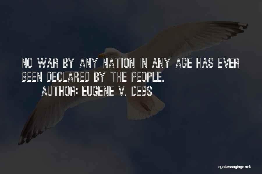 Eugene V. Debs Quotes: No War By Any Nation In Any Age Has Ever Been Declared By The People.