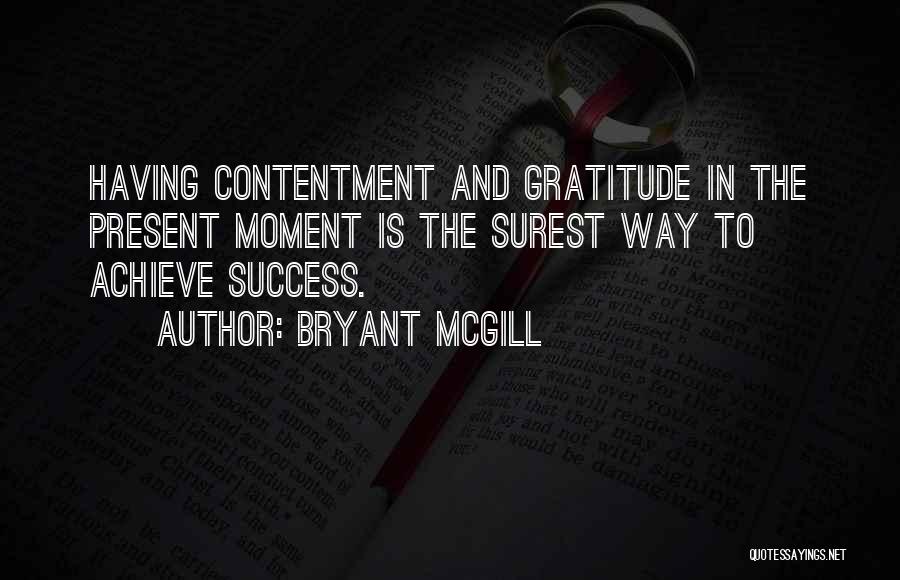 Bryant McGill Quotes: Having Contentment And Gratitude In The Present Moment Is The Surest Way To Achieve Success.