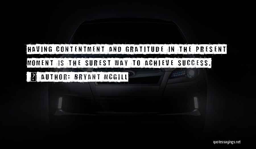 Bryant McGill Quotes: Having Contentment And Gratitude In The Present Moment Is The Surest Way To Achieve Success.