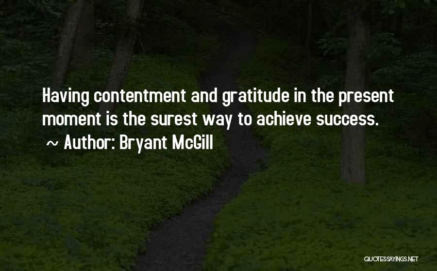 Bryant McGill Quotes: Having Contentment And Gratitude In The Present Moment Is The Surest Way To Achieve Success.