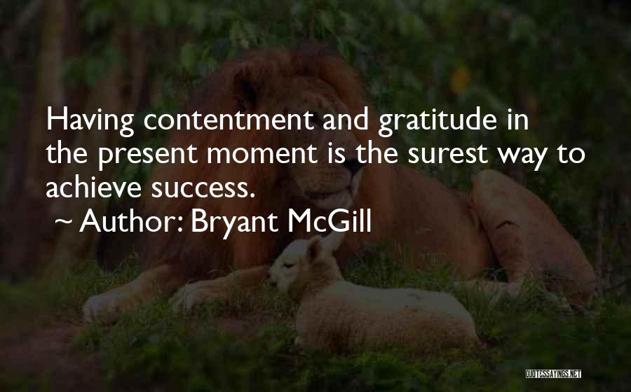 Bryant McGill Quotes: Having Contentment And Gratitude In The Present Moment Is The Surest Way To Achieve Success.