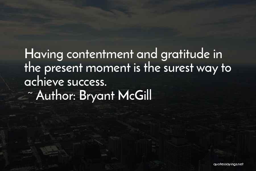 Bryant McGill Quotes: Having Contentment And Gratitude In The Present Moment Is The Surest Way To Achieve Success.