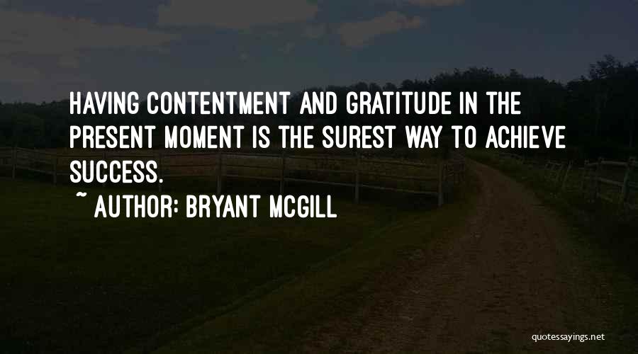 Bryant McGill Quotes: Having Contentment And Gratitude In The Present Moment Is The Surest Way To Achieve Success.