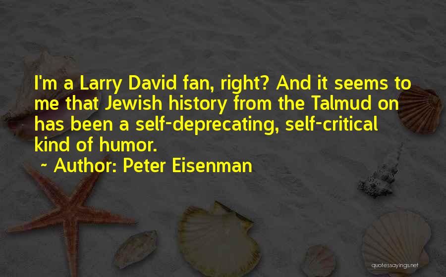 Peter Eisenman Quotes: I'm A Larry David Fan, Right? And It Seems To Me That Jewish History From The Talmud On Has Been