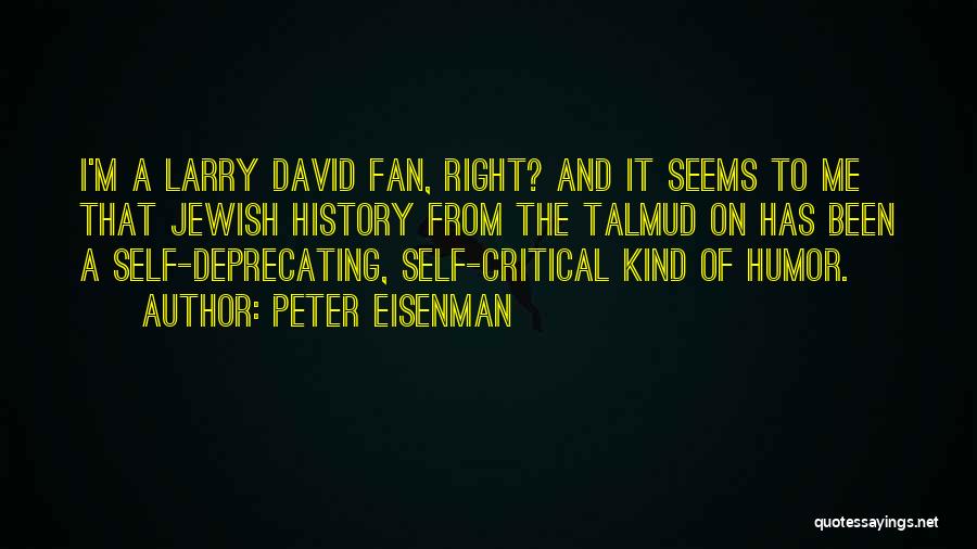 Peter Eisenman Quotes: I'm A Larry David Fan, Right? And It Seems To Me That Jewish History From The Talmud On Has Been