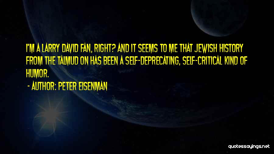 Peter Eisenman Quotes: I'm A Larry David Fan, Right? And It Seems To Me That Jewish History From The Talmud On Has Been