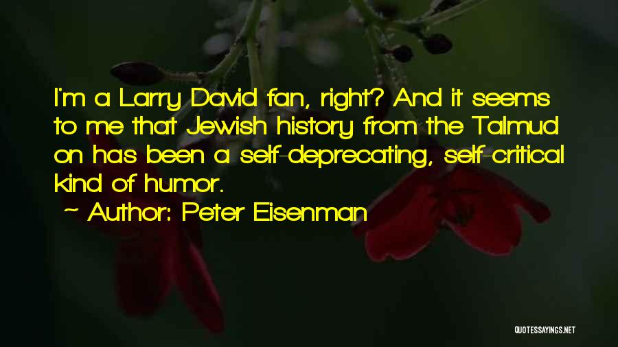 Peter Eisenman Quotes: I'm A Larry David Fan, Right? And It Seems To Me That Jewish History From The Talmud On Has Been