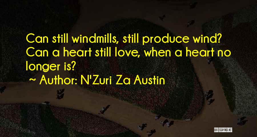 N'Zuri Za Austin Quotes: Can Still Windmills, Still Produce Wind? Can A Heart Still Love, When A Heart No Longer Is?