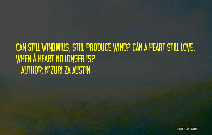 N'Zuri Za Austin Quotes: Can Still Windmills, Still Produce Wind? Can A Heart Still Love, When A Heart No Longer Is?