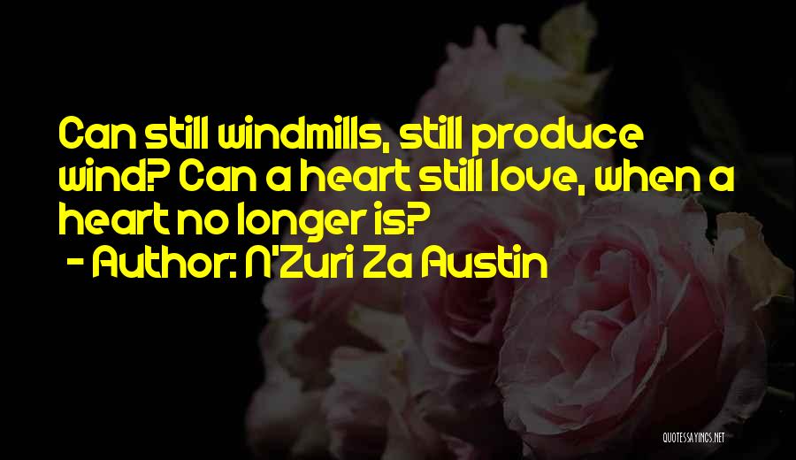 N'Zuri Za Austin Quotes: Can Still Windmills, Still Produce Wind? Can A Heart Still Love, When A Heart No Longer Is?