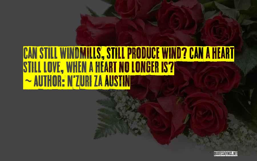 N'Zuri Za Austin Quotes: Can Still Windmills, Still Produce Wind? Can A Heart Still Love, When A Heart No Longer Is?