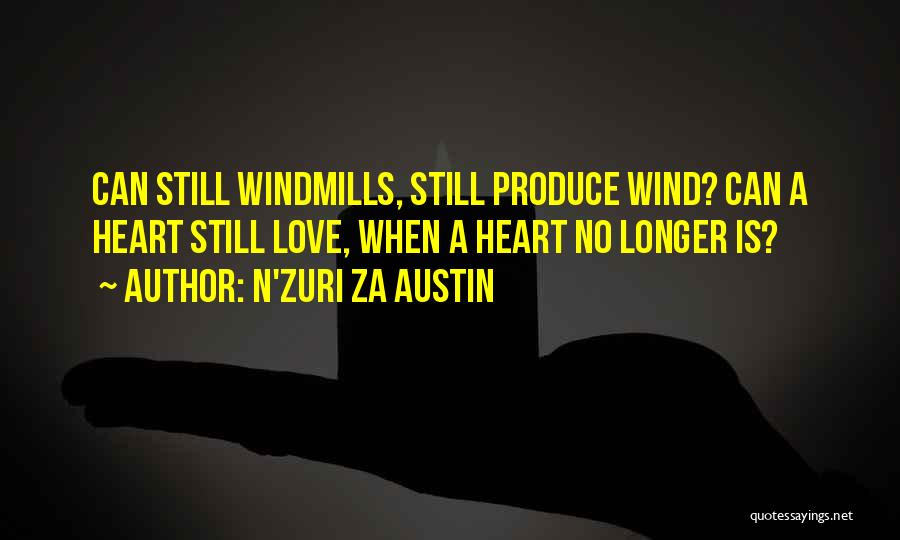 N'Zuri Za Austin Quotes: Can Still Windmills, Still Produce Wind? Can A Heart Still Love, When A Heart No Longer Is?