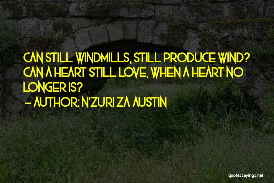 N'Zuri Za Austin Quotes: Can Still Windmills, Still Produce Wind? Can A Heart Still Love, When A Heart No Longer Is?