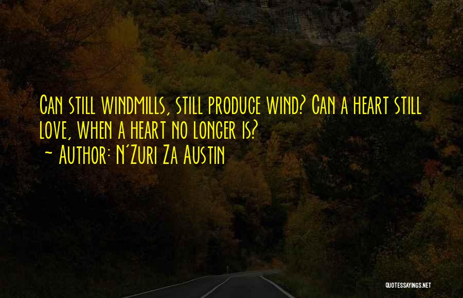 N'Zuri Za Austin Quotes: Can Still Windmills, Still Produce Wind? Can A Heart Still Love, When A Heart No Longer Is?