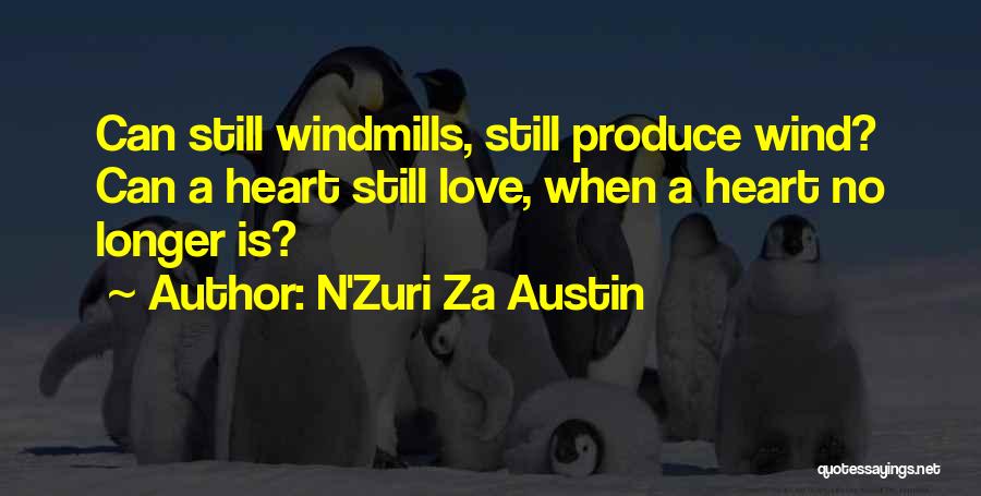 N'Zuri Za Austin Quotes: Can Still Windmills, Still Produce Wind? Can A Heart Still Love, When A Heart No Longer Is?