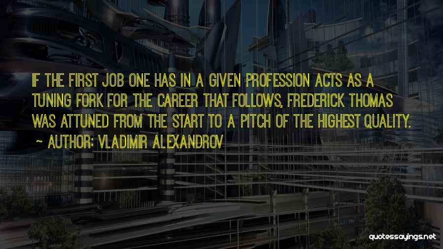Vladimir Alexandrov Quotes: If The First Job One Has In A Given Profession Acts As A Tuning Fork For The Career That Follows,
